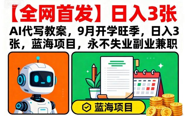 【全网首发】AI代写教案，9月开学旺季，日入3张，蓝海项目，永不失业副业兼职-涛哥资源