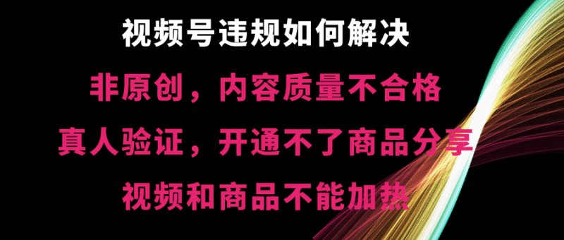 （8622期）视频号违规【非原创，内容质量不合格，真人验证，开不了商品分享，不能…-涛哥资源