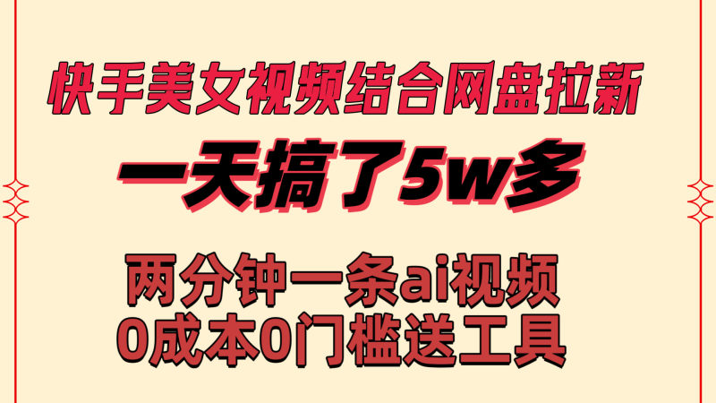 （8610期）快手美女视频结合网盘拉新，一天搞了50000 两分钟一条Ai原创视频，0成…-涛哥资源