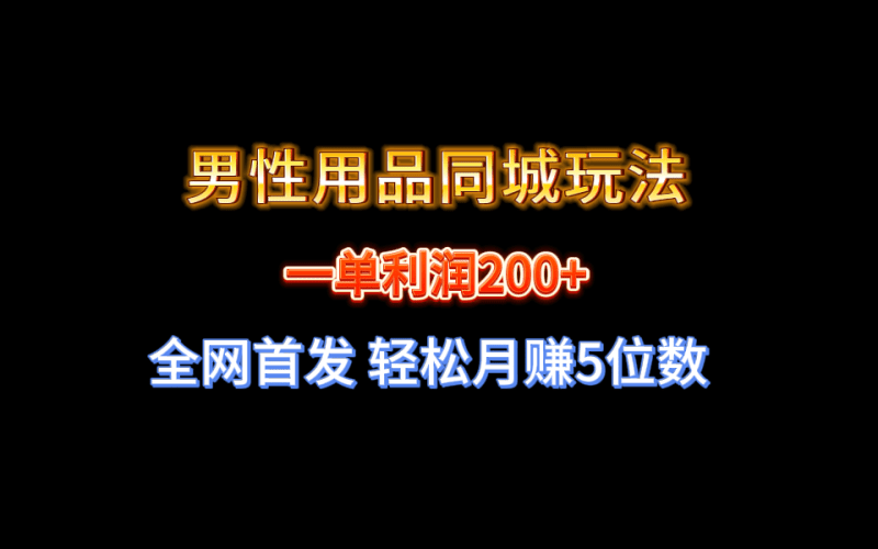 （8607期）全网首发 一单利润200+ 男性用品同城玩法 轻松月赚5位数-涛哥资源