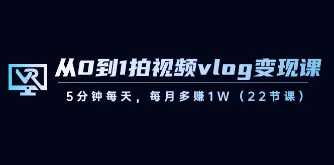 (8599期)从0到1拍视频vlog-变现课,5分钟每天,每月多赚1W(22节课)-涛哥资源
