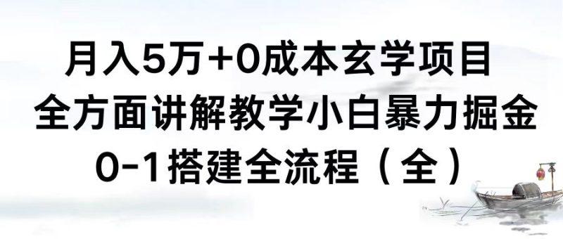 （8596期）月入5万+0成本玄学项目，全方面讲解教学，0-1搭建全流程（全）小白暴力掘金-涛哥资源