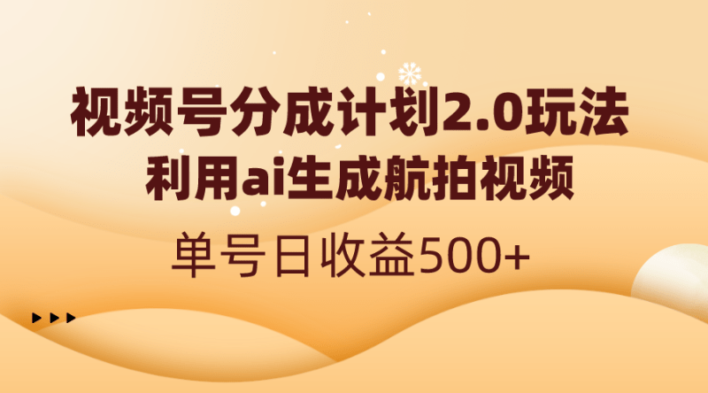 （8591期）视频号分成计划2.0，利用ai生成航拍视频，单号日收益500+-涛哥资源