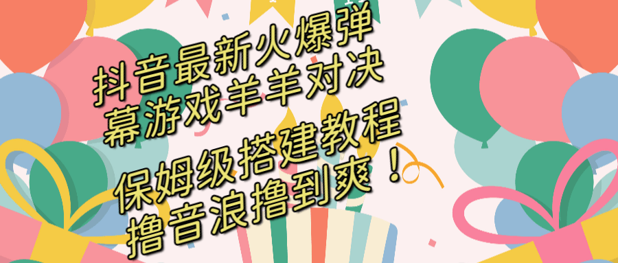 （8588期）抖音最新火爆弹幕游戏羊羊对决，保姆级搭建开播教程，撸音浪直接撸到爽！-涛哥资源