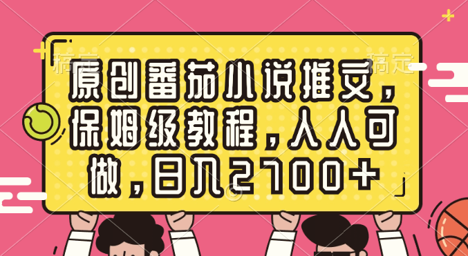 （8581期）原创番茄小说推文，保姆级教程，人人可做，日入2700+-涛哥资源