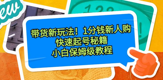 （8566期）带货新玩法！1分钱新人购，快速起号秘籍！小白保姆级教程-涛哥资源