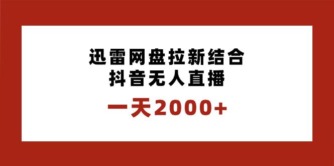 （8551期）一天2000+迅雷网盘拉新结合抖音无人直播，独创玩法保姆级教学-涛哥资源