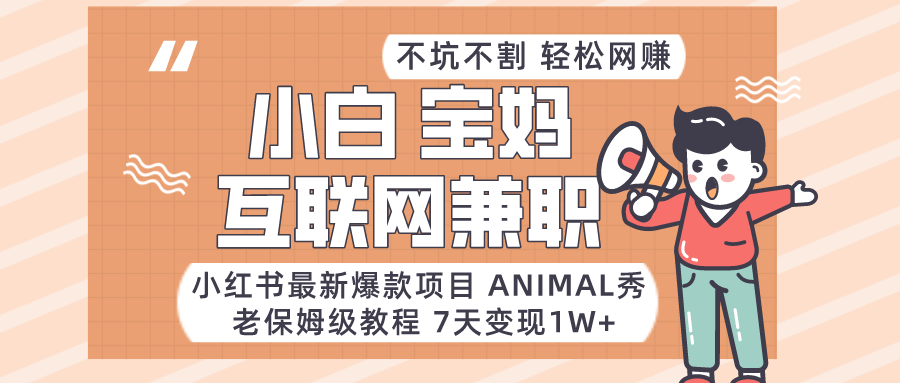 适合小白、宝妈、上班族、大学生互联网兼职，小红书最新爆款项目 Animal秀，月入1W…-涛哥资源