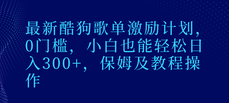 最新酷狗歌单激励计划,0门槛,小白也能轻松日入300+,保姆及教程操作-涛哥资源