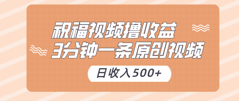 祝福视频撸收益,3分钟一条原创视频,日收入500+(附送素材)-涛哥资源
