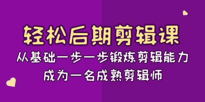 轻松后期剪辑课：从基础一步一步锻炼剪辑能力，成为一名成熟剪辑师（15节课）-涛哥资源