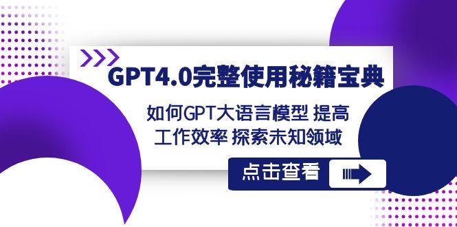 GPT4.0完整使用秘籍宝典：如何使用GPT大语言模型 提高工作效率 探索未知领域-涛哥资源