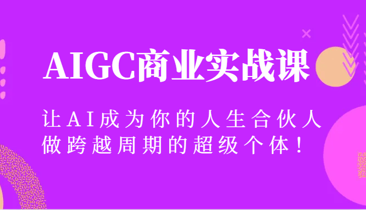 AIGC商业实战课，让AI成为你的人生合伙人，做跨越周期的超级个体！-涛哥资源