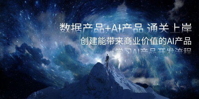 数据产品+AI产品 通关上岸，创建能带来商业价值的AI产品，学习AI产品开发-涛哥资源