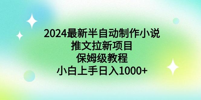 (8970期)2024最新半自动制作小说推文拉新项目,保姆级教程,小白上手日入1000+-涛哥资源