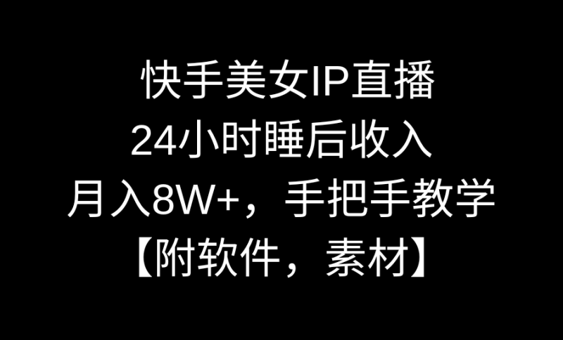 (8967期)快手美女IP直播,24小时睡后收入,月入8W+,手把手教学【附软件,素材】-涛哥资源