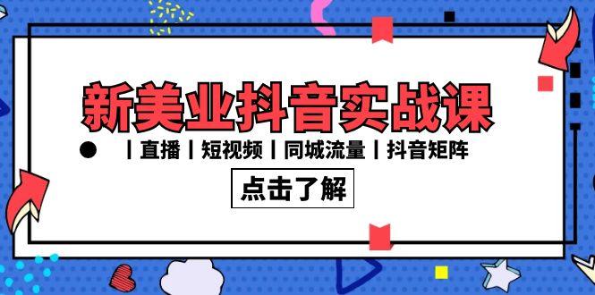 (8962期)新美业抖音实战课丨直播丨短视频丨同城流量丨抖音矩阵(30节课)-涛哥资源