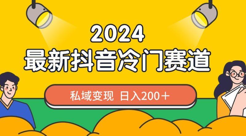 (8960期)2024抖音最新冷门赛道,私域变现轻松日入200+,作品制作简单,流量爆炸-涛哥资源