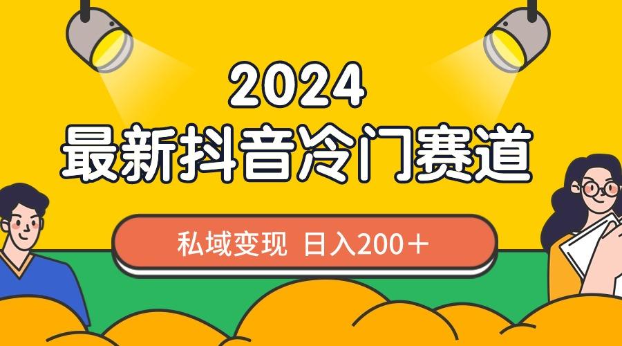 （8960期）2024抖音最新冷门赛道，私域变现轻松日入200＋，作品制作简单，流量爆炸-涛哥资源