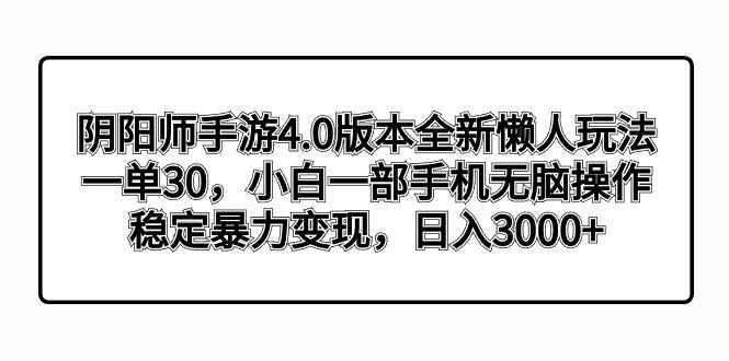 （8959期）阴阳师手游4.0版本全新懒人玩法，一单30，小白一部手机无脑操作，稳定暴…-涛哥资源