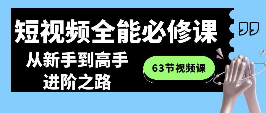 短视频-全能必修课程：从新手到高手进阶之路（63节视频课）-涛哥资源