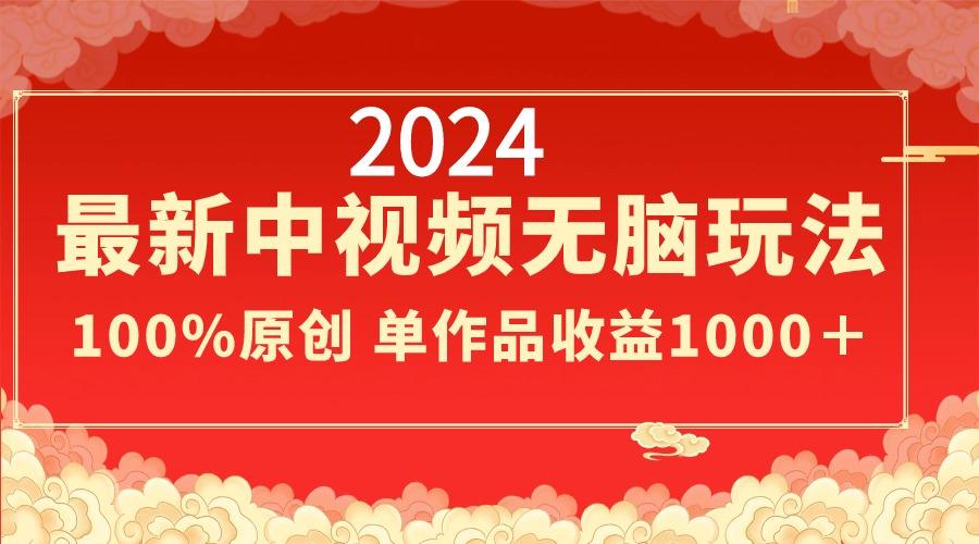 2024最新中视频无脑玩法，作品制作简单，100%原创，单作品收益1000＋-涛哥资源