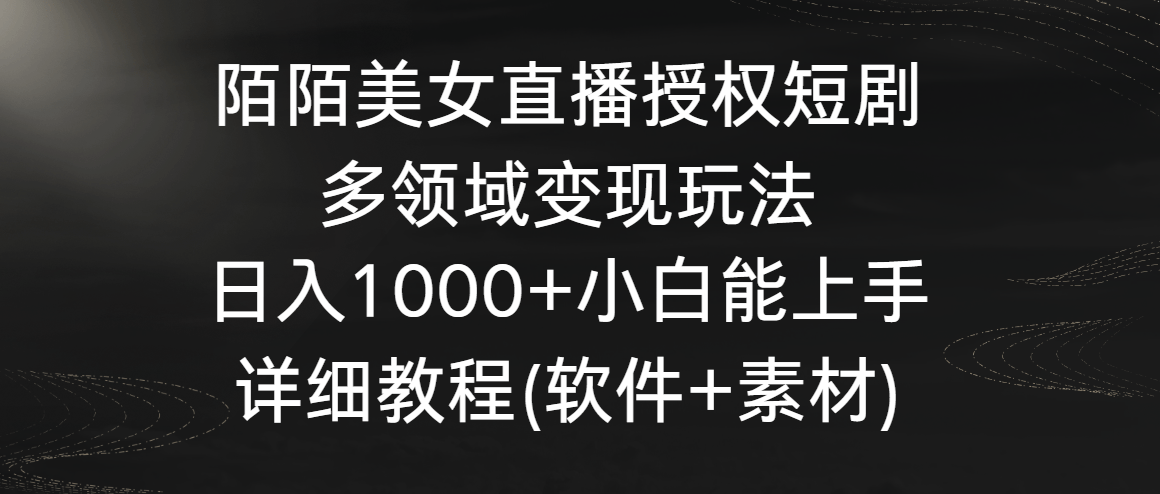 陌陌美女直播授权短剧，多领域变现玩法，日入1000+小白能上手，详细教程…-涛哥资源