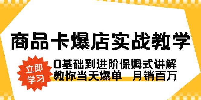商品卡·爆店实战教学，0基础到进阶保姆式讲解，教你当天爆单  月销百万-涛哥资源