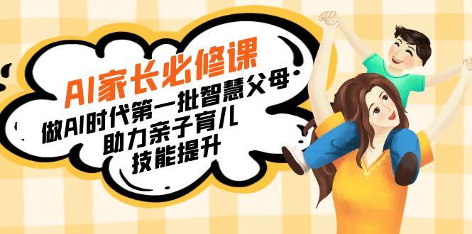 【宝妈 宝爸力荐】AI家长必修课：做AI时代第一批智慧父母，助力亲子育儿…-涛哥资源