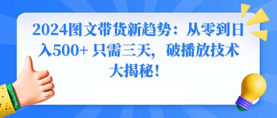 2024图文带货新趋势：从零到日入500+ 只需三天，破播放技术大揭秘！-涛哥资源
