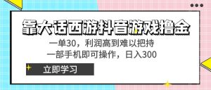 靠大话西游抖音游戏撸金，一单30，利润高到难以把持，一部手机即可操作…-涛哥资源