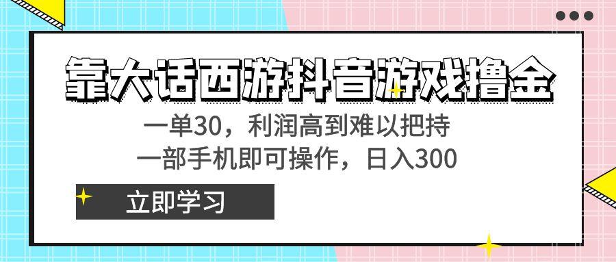 靠大话西游抖音游戏撸金，一单30，利润高到难以把持，一部手机即可操作…-涛哥资源