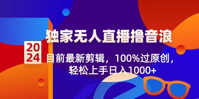 2024独家无人直播撸音浪，目前最新剪辑，100%过原创，轻松上手日入1000+-涛哥资源