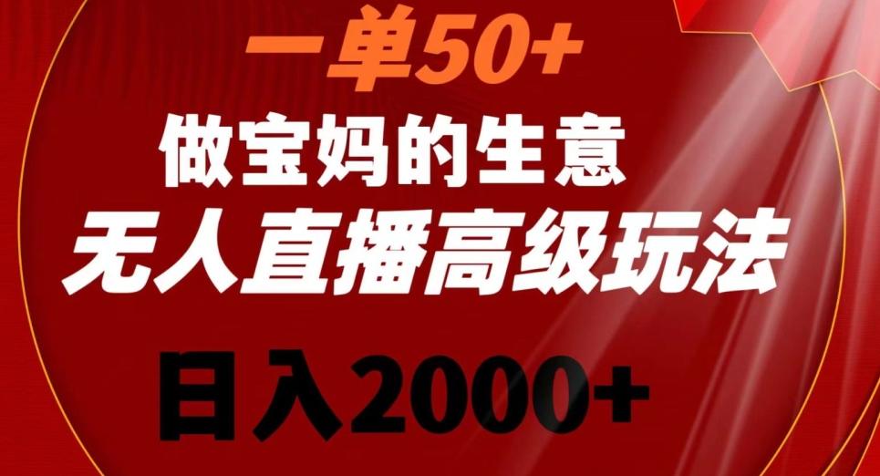 一单50做宝妈的生意，新生儿胎教资料无人直播高级玩法，日入2000+-涛哥资源