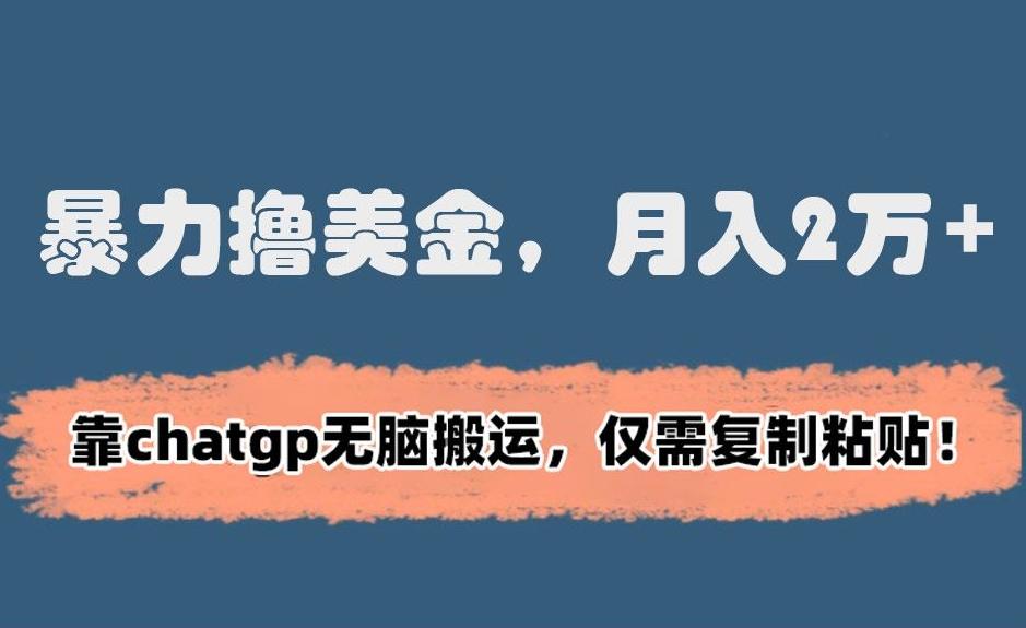 暴力撸美金，月入2万+！靠chatgp无脑搬运，仅需复制粘贴-涛哥资源