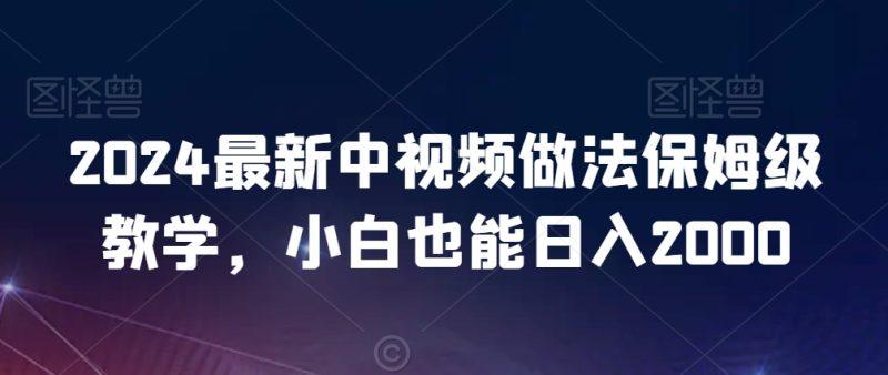 2024最新中视频做法保姆级教学,小白也能日入2000-涛哥资源