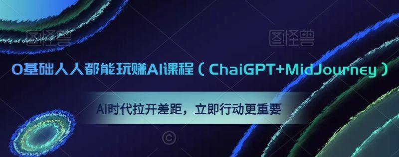 0基础人人都能玩赚AI课程(ChaiGPT+MidJourney),AI时代拉开差距,立即行动更重要-涛哥资源