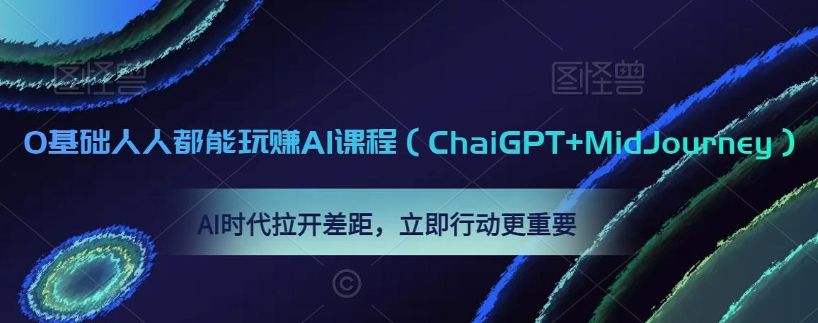 0基础人人都能玩赚AI课程（ChaiGPT+MidJourney），AI时代拉开差距，立即行动更重要-涛哥资源