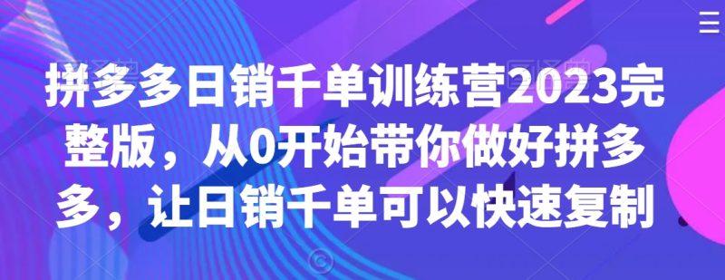 拼多多日销千单训练营2023完整版，从0开始带你做好拼多多，让日销千单可以快速复制-涛哥资源