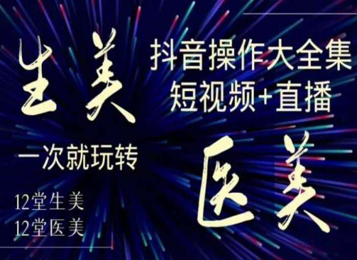 美业全干货·生美·医美抖音操作合集，短视频+直播，一次就玩转-涛哥资源