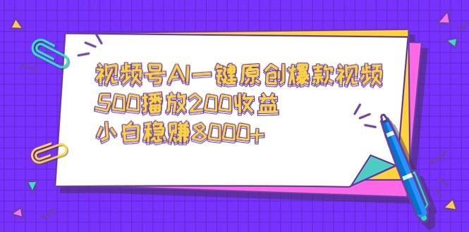 视频号AI一键原创爆款视频，500播放200收益，小白稳赚8000+-涛哥资源