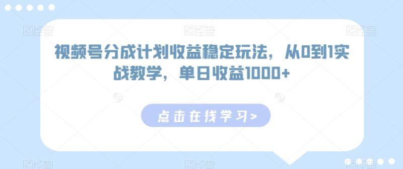 视频号分成计划收益稳定玩法,从0到1实战教学,单日收益1000+-涛哥资源