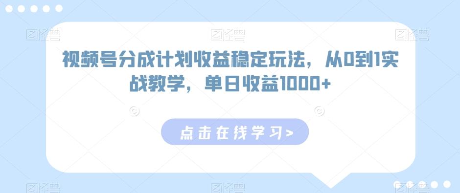 视频号分成计划收益稳定玩法，从0到1实战教学，单日收益1000+-涛哥资源