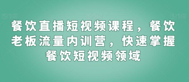 餐饮直播短视频课程,餐饮老板流量内训营,快速掌握餐饮短视频领域-涛哥资源
