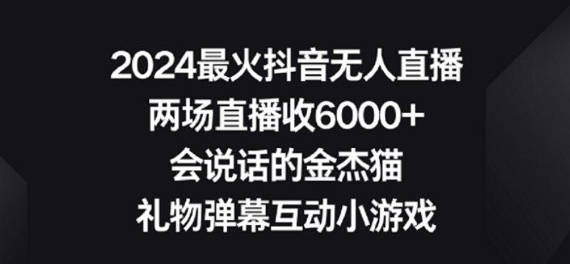 2024最火抖音无人直播，两场直播收6000+，礼物弹幕互动小游戏-涛哥资源