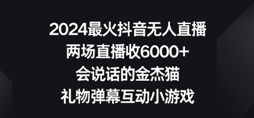 2024最火抖音无人直播，两场直播收6000+，礼物弹幕互动小游戏-涛哥资源