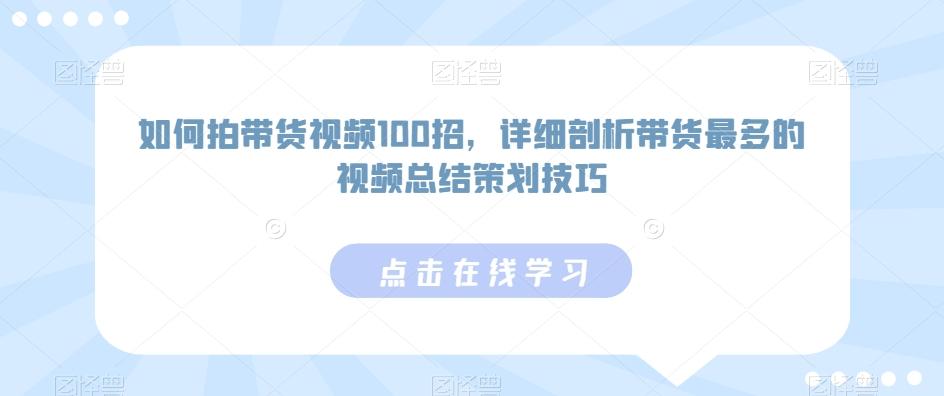 如何拍带货视频100招，详细剖析带货最多的视频总结策划技巧-涛哥资源