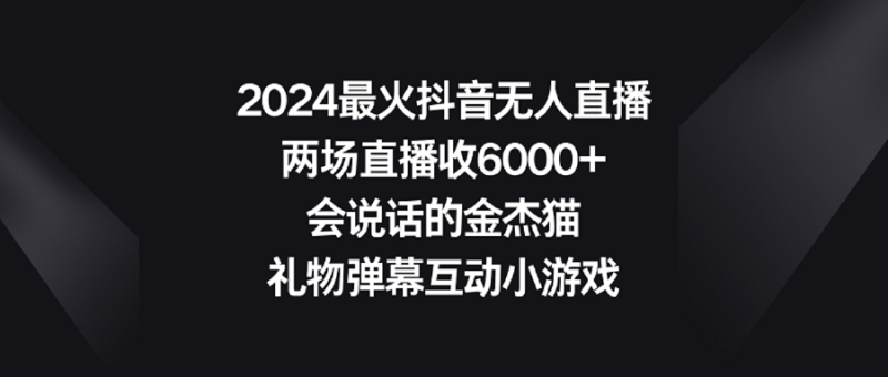 2024最火抖音无人直播，两场直播收6000+会说话的金杰猫 礼物弹幕互动小游戏-涛哥资源