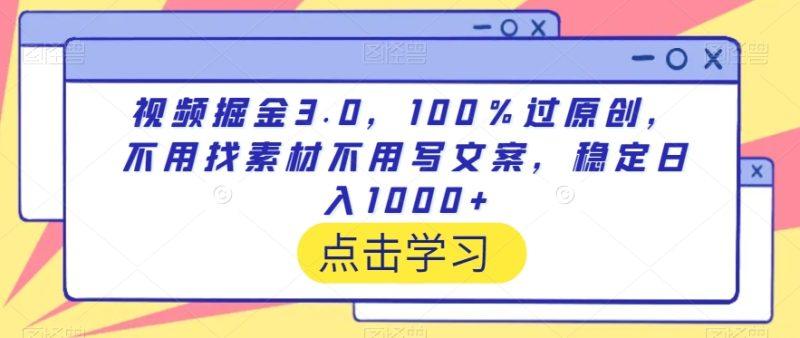 视频掘金3.0,100%过原创,不用找素材不用写文案,稳定日入1000+-涛哥资源