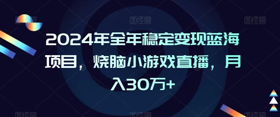 2024年全年稳定变现蓝海项目，烧脑小游戏直播，月入30万+-涛哥资源